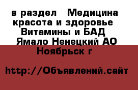  в раздел : Медицина, красота и здоровье » Витамины и БАД . Ямало-Ненецкий АО,Ноябрьск г.